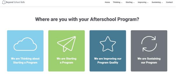 Whether you're contemplating, starting, improving, or sustaining a high quality afterschool or summer learning experience, the process takes work. Beyond School Bells has launched its new Toolkit to help. For those thinking about creating an Expanded Learning Opportunity (ELO), the toolkit provides planning guidelines and funding structures. To start a program, this resource contains hiring and leadership strategies. To improve an ELO, explore curricular ideas and career-readiness best practices. Finally, sustain your ELO with resources for partnerships, advocacy, and messaging. 